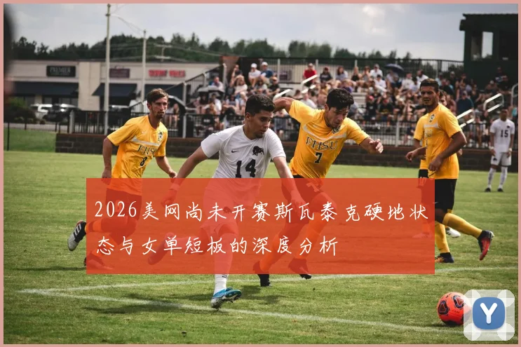 2026美网尚未开赛斯瓦泰克硬地状态与女单短板的深度分析