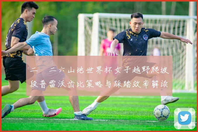 二〇二六山地世界杯女子越野爬坡段普雷沃齿比策略与踩踏效率解读
