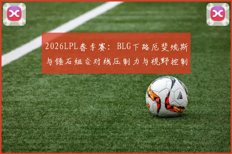 2026LPL春季赛：BLG下路厄斐琉斯与锤石组合对线压制力与视野控制深度分析