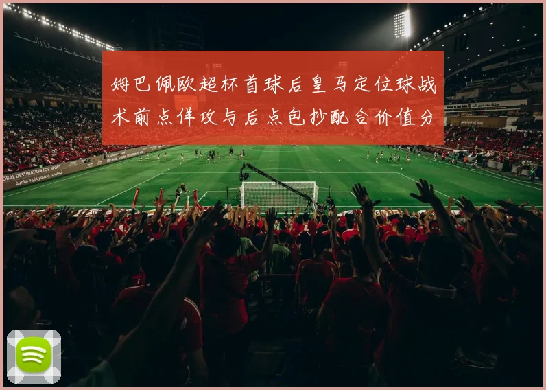 姆巴佩欧超杯首球后皇马定位球战术前点佯攻与后点包抄配合价值分析