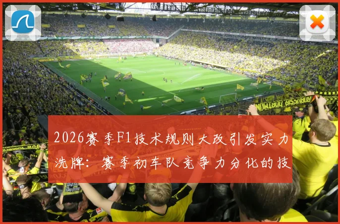 2026赛季F1技术规则大改引发实力洗牌：赛季初车队竞争力分化的技术诱因与格局走向