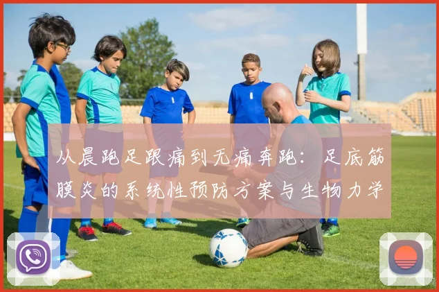 从晨跑足跟痛到无痛奔跑：足底筋膜炎的系统性预防方案与生物力学解析
