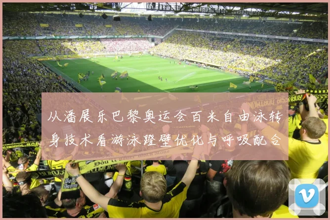 从潘展乐巴黎奥运会百米自由泳转身技术看游泳蹬壁优化与呼吸配合