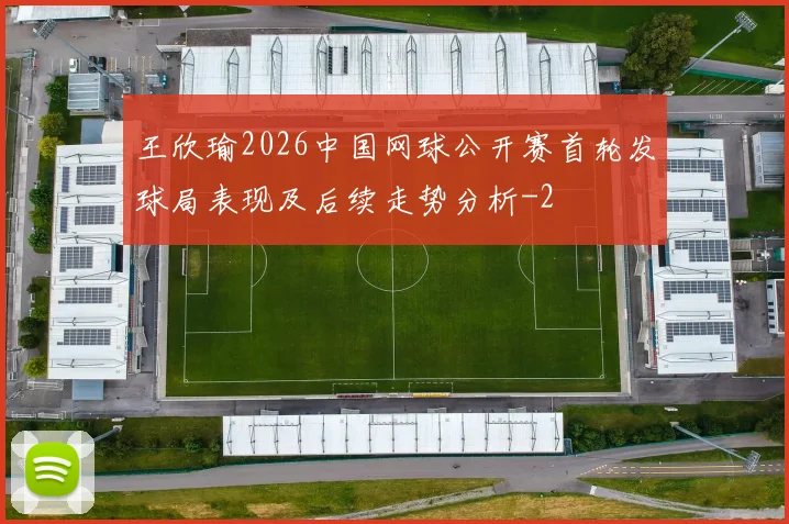 王欣瑜2026中国网球公开赛首轮发球局表现及后续走势分析