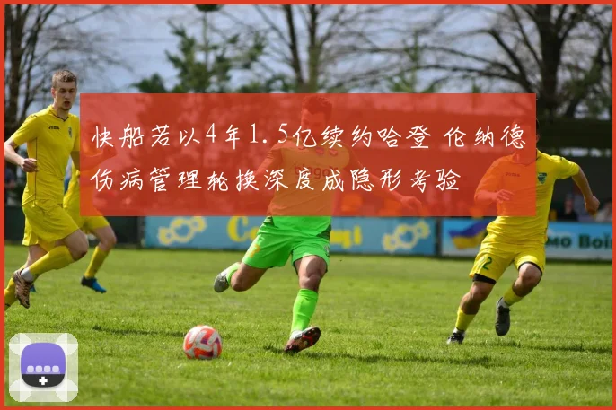 快船若以4年1.5亿续约哈登 伦纳德伤病管理轮换深度成隐形考验