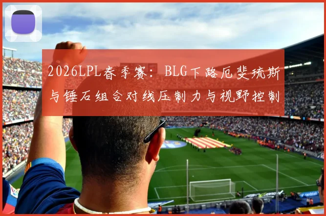 2026LPL春季赛:BLG下路厄斐琉斯与锤石组合对线压制力与视野控制深度分析