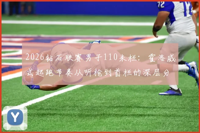 2026钻石联赛男子110米栏：霍洛威式起跑节奏从听枪到首栏的深层分析