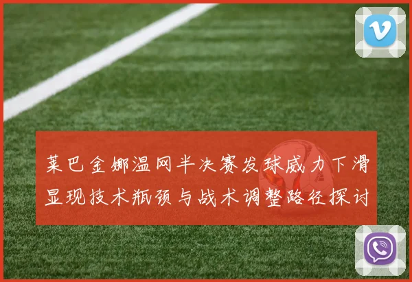莱巴金娜温网半决赛发球威力下滑显现技术瓶颈与战术调整路径探讨
