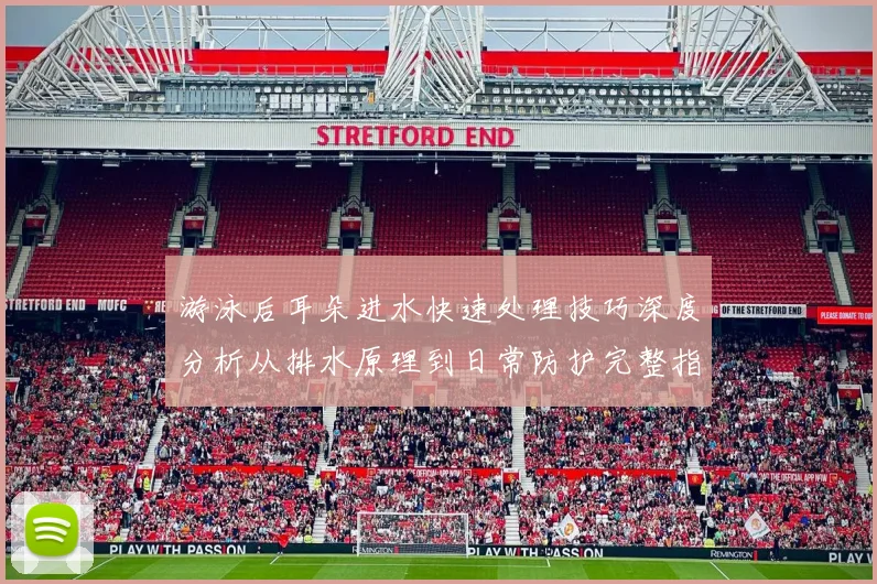 游泳后耳朵进水快速处理技巧深度分析从排水原理到日常防护完整指南