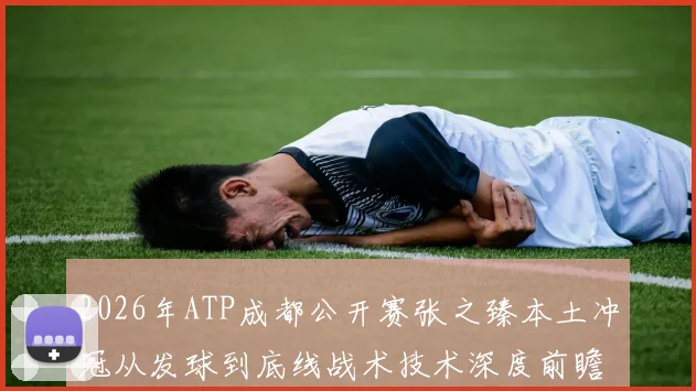 2026年ATP成都公开赛张之臻本土冲冠从发球到底线战术技术深度前瞻解析