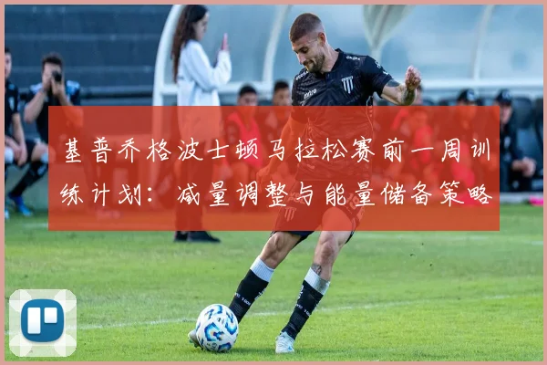 基普乔格波士顿马拉松赛前一周训练计划：减量调整与能量储备策略分析