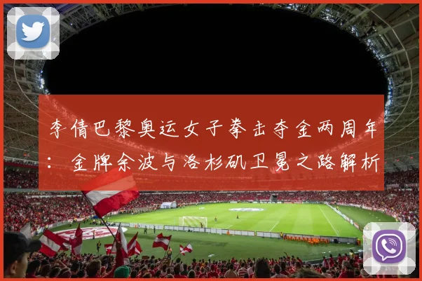 李倩巴黎奥运女子拳击夺金两周年：金牌余波与洛杉矶卫冕之路解析