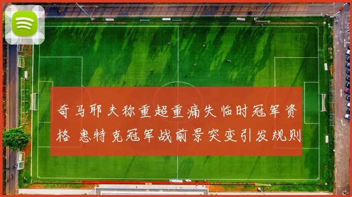 奇马耶夫称重超重痛失临时冠军资格 惠特克冠军战前景突变引发规则再审视