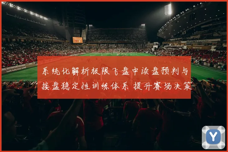 系统化解析极限飞盘中读盘预判与接盘稳定性训练体系 提升赛场决策效率的实践路径